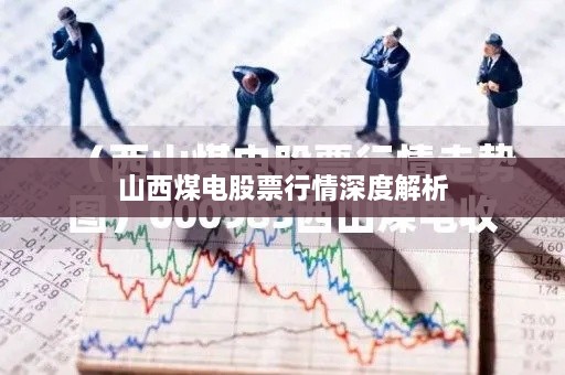 山西煤电股票行情深度解析