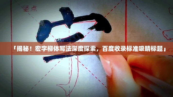 「揭秘！宏字柳体写法深度探索，百度收录标准吸睛标题」