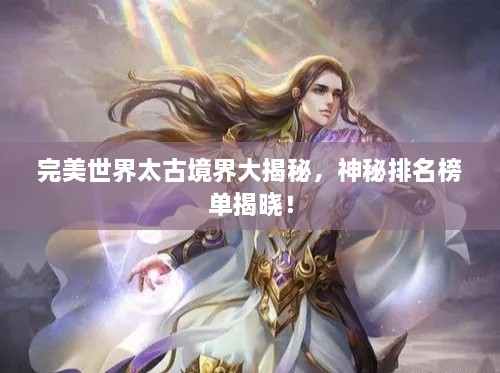 完美世界太古境界大揭秘，神秘排名榜单揭晓！