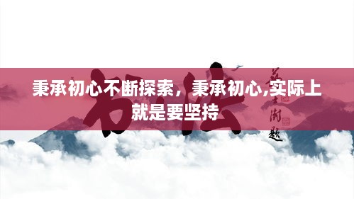 秉承初心不断探索，秉承初心,实际上就是要坚持 