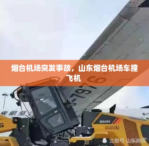 烟台机场突发事故，山东烟台机场车撞飞机 