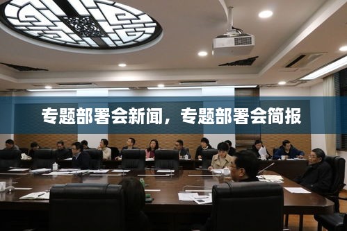 专题部署会新闻，专题部署会简报 