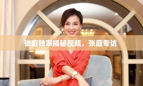 张庭独家揭秘视频，张庭专访 
