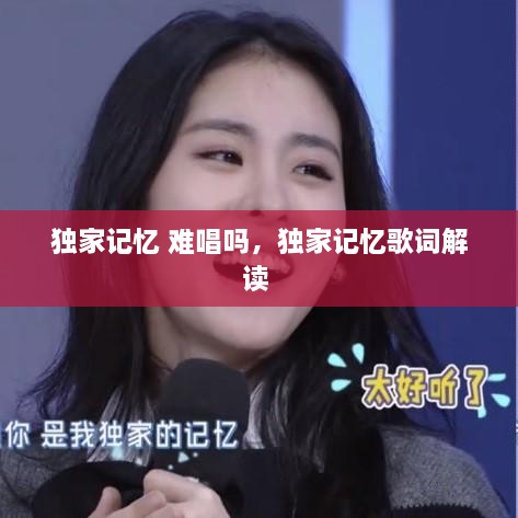 独家记忆 难唱吗，独家记忆歌词解读 
