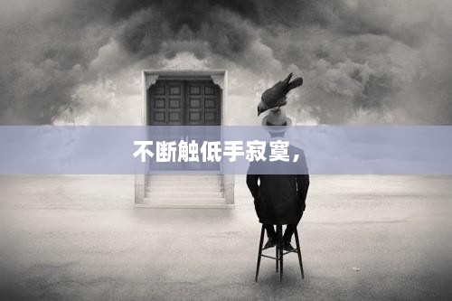 不断触低手寂寞， 