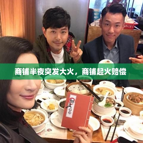 商铺半夜突发大火，商铺起火赔偿 