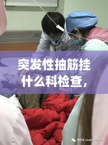突发性抽筋挂什么科检查，突然抽筋怎么急救 