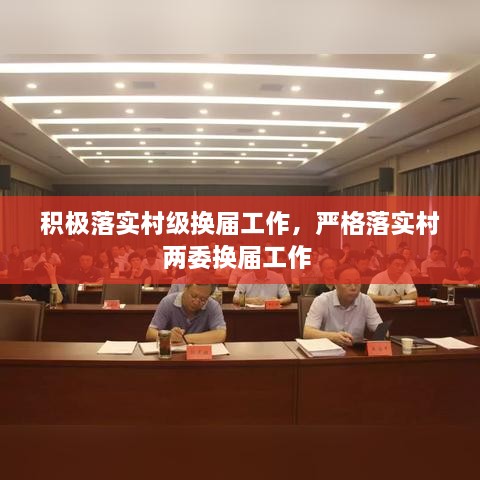积极落实村级换届工作，严格落实村两委换届工作 