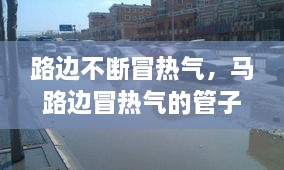 路边不断冒热气，马路边冒热气的管子里是啥 