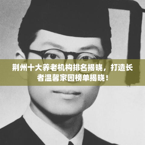 荆州十大养老机构排名揭晓，打造长者温馨家园榜单揭晓！