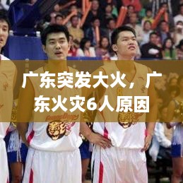 广东突发大火，广东火灾6人原因 