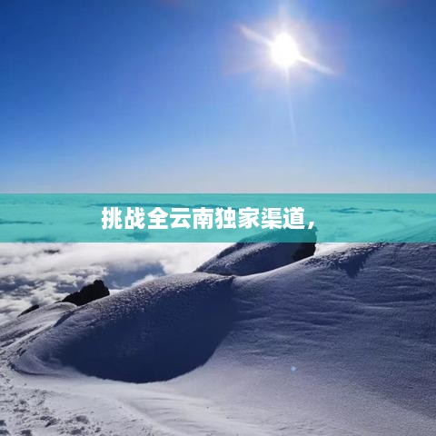 挑战全云南独家渠道， 