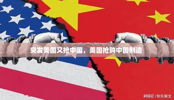 突发美国又抢中国，美国抢购中国制造 
