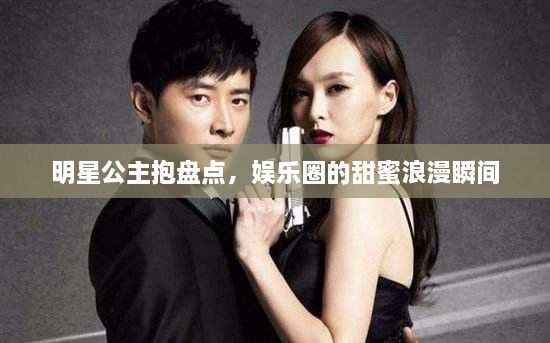 明星公主抱盘点，娱乐圈的甜蜜浪漫瞬间