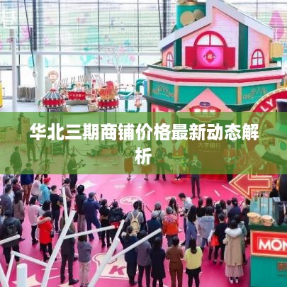 华北三期商铺价格最新动态解析