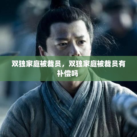 双独家庭被裁员，双独家庭被裁员有补偿吗 