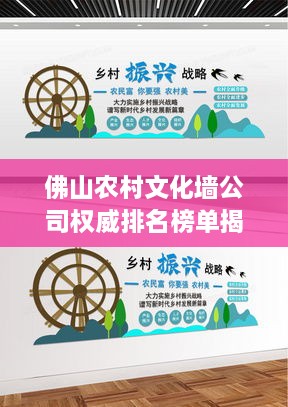 佛山农村文化墙公司权威排名榜单揭晓！