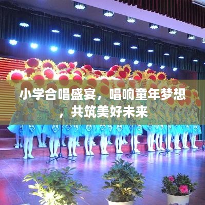 小学合唱盛宴，唱响童年梦想，共筑美好未来