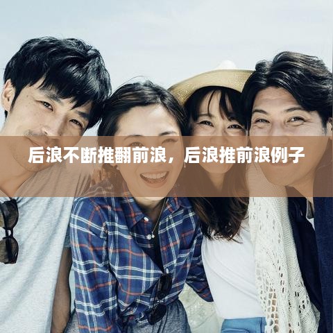 后浪不断推翻前浪，后浪推前浪例子 