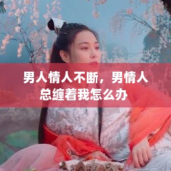 男人情人不断，男情人总缠着我怎么办 