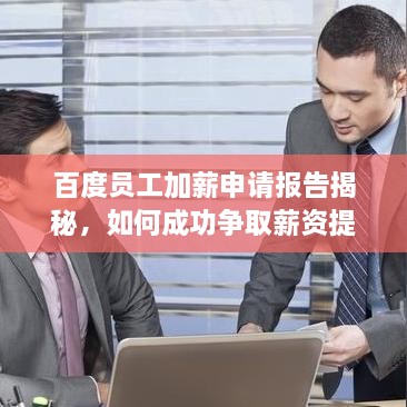 百度员工加薪申请报告揭秘，如何成功争取薪资提升？