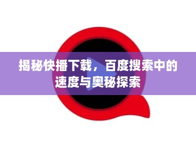 揭秘快播下载，百度搜索中的速度与奥秘探索