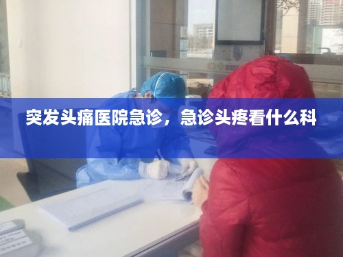 突发头痛医院急诊，急诊头疼看什么科 