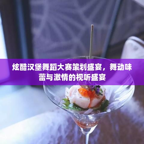 炫酷汉堡舞蹈大赛策划盛宴，舞动味蕾与激情的视听盛宴