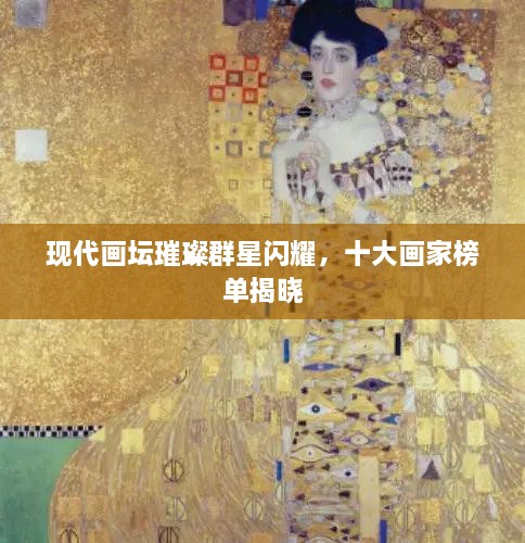 现代画坛璀璨群星闪耀，十大画家榜单揭晓