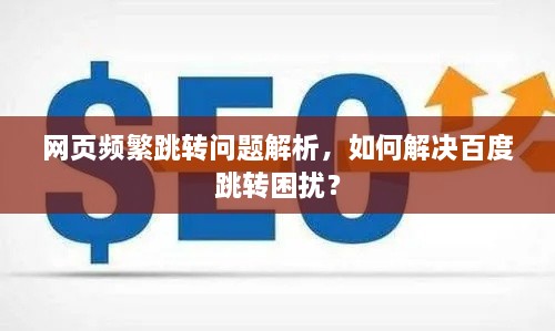 网页频繁跳转问题解析，如何解决百度跳转困扰？