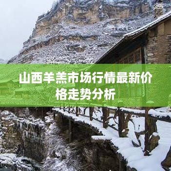 山西羊羔市场行情最新价格走势分析