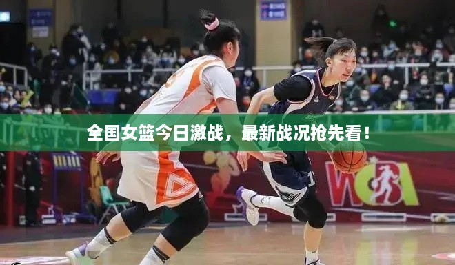 全国女篮今日激战，最新战况抢先看！