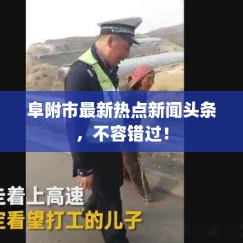 阜附市最新热点新闻头条，不容错过！