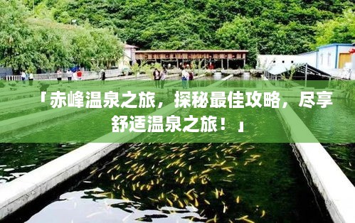 「赤峰温泉之旅，探秘最佳攻略，尽享舒适温泉之旅！」