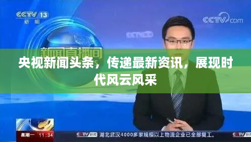 央视新闻头条，传递最新资讯，展现时代风云风采