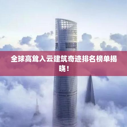 全球高耸入云建筑奇迹排名榜单揭晓！