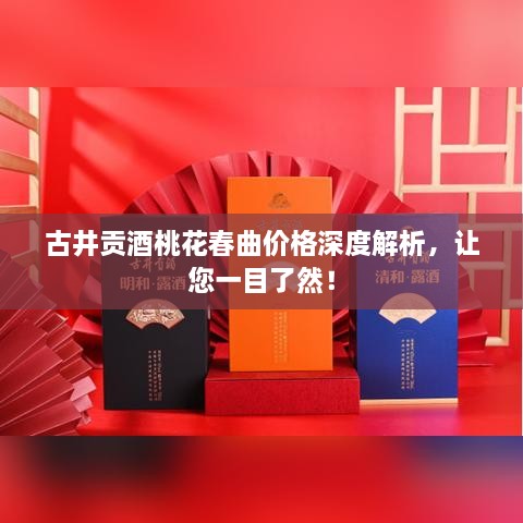 古井贡酒桃花春曲价格深度解析，让您一目了然！